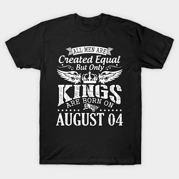 All Men Are Created Equal But Only Kings Are Born On August 04 Happy Birthday To Me You Papa Dad Son T-Shirt by DainaMotteut